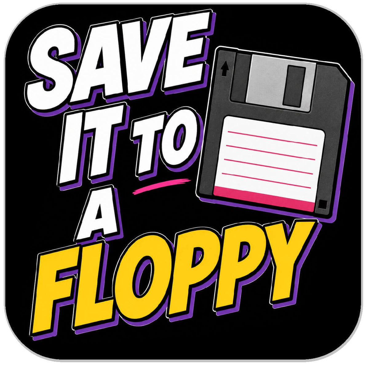 A square graphic with rounded corners featuring the phrase “SAVE IT TO A FLOPPY” in bold white and yellow text with purple outlines, alongside an illustration of a floppy disk on a black background.