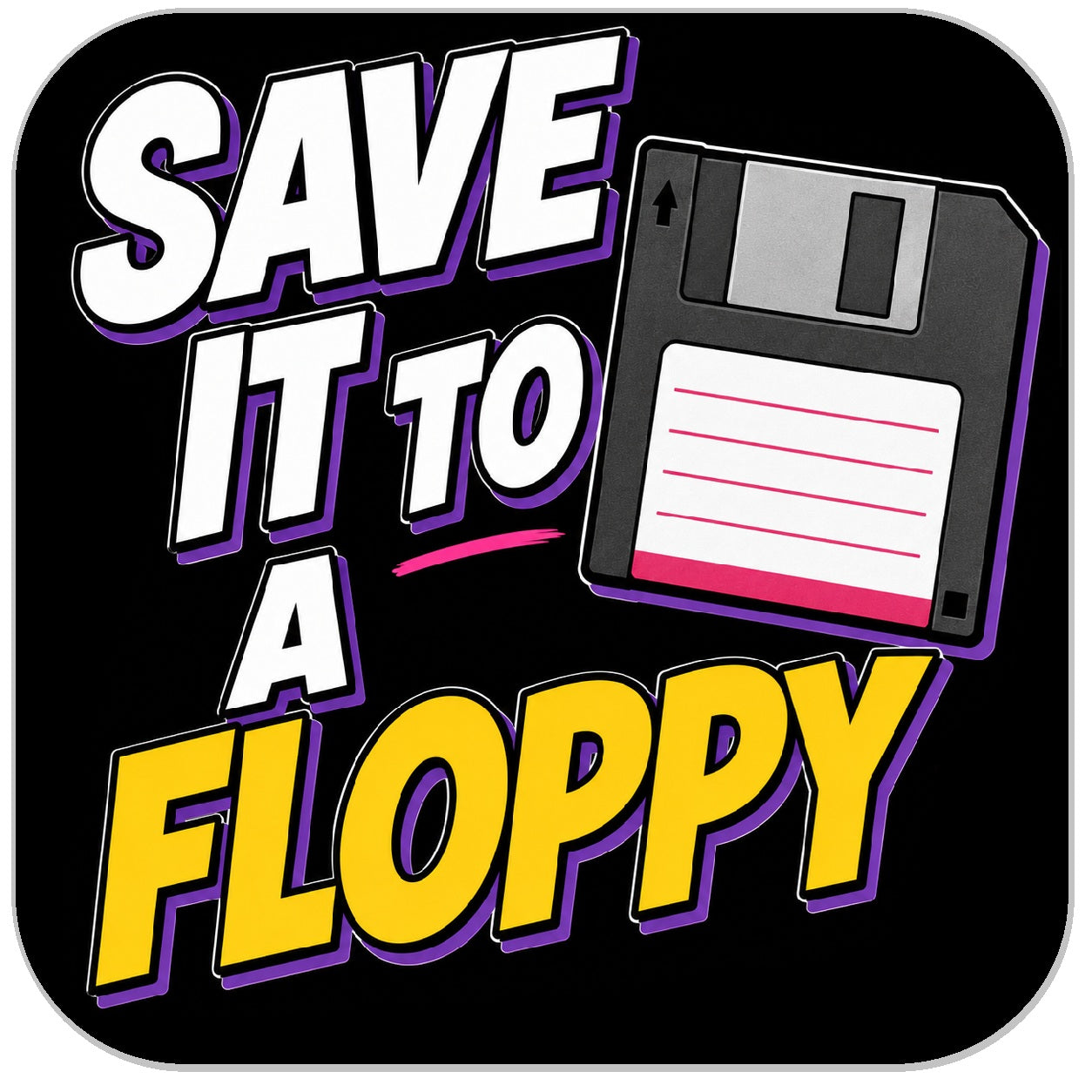 A square graphic with rounded corners featuring the phrase “SAVE IT TO A FLOPPY” in bold white and yellow text with purple outlines, alongside an illustration of a floppy disk on a black background.